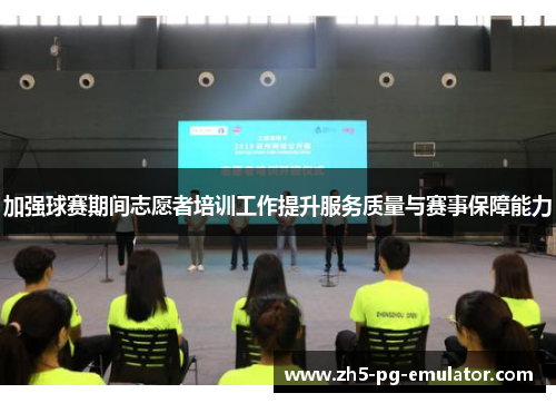 加强球赛期间志愿者培训工作提升服务质量与赛事保障能力