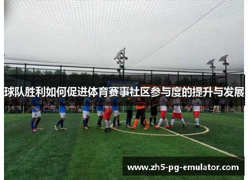 球队胜利如何促进体育赛事社区参与度的提升与发展 球队胜利如何促进体育赛事社区参与度的提升与发展