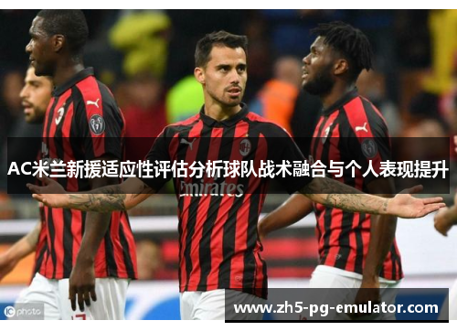 AC米兰新援适应性评估分析球队战术融合与个人表现提升