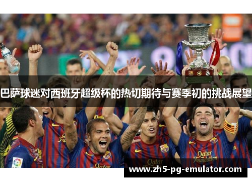 巴萨球迷对西班牙超级杯的热切期待与赛季初的挑战展望