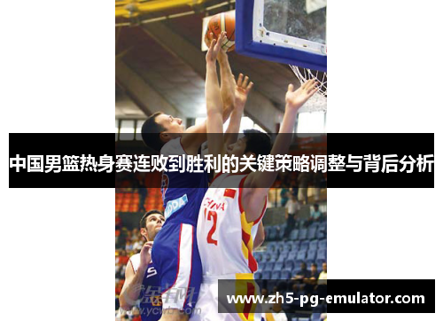 中国男篮热身赛连败到胜利的关键策略调整与背后分析