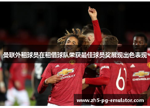 曼联外租球员在租借球队荣获最佳球员奖展现出色表现