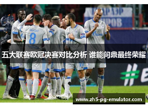 五大联赛欧冠决赛对比分析 谁能问鼎最终荣耀