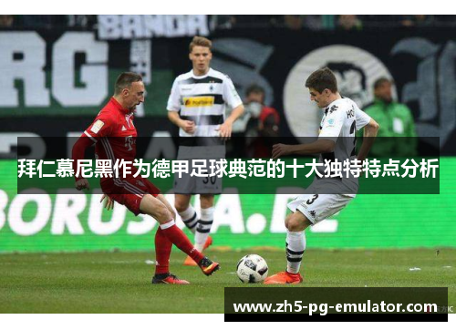 拜仁慕尼黑作为德甲足球典范的十大独特特点分析 拜仁慕尼黑作为德甲足球典范的十大独特特点分析
