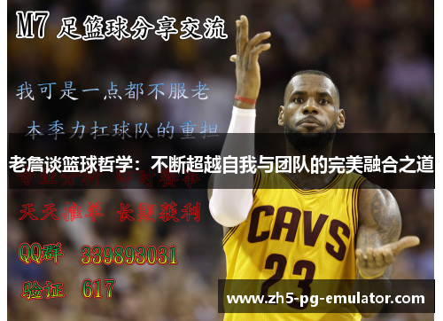 老詹谈篮球哲学:不断超越自我与团队的完美融合之道 老詹谈篮球哲学:不断超越自我与团队的完美融合之道