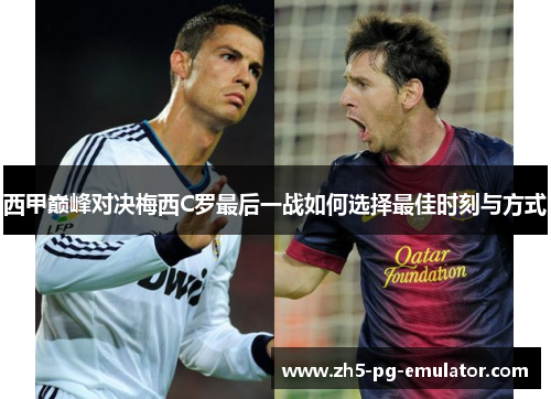 西甲巅峰对决梅西C罗最后一战如何选择最佳时刻与方式