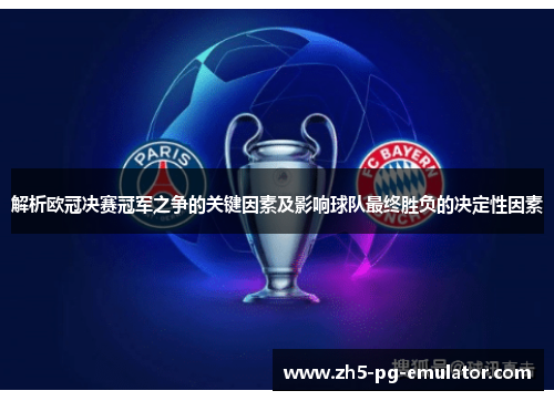 解析欧冠决赛冠军之争的关键因素及影响球队最终胜负的决定性因素 解析欧冠决赛冠军之争的关键因素及影响球队最终胜负的决定性因素