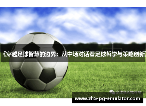 《穿越足球智慧的边界：从中场对话看足球哲学与策略创新》