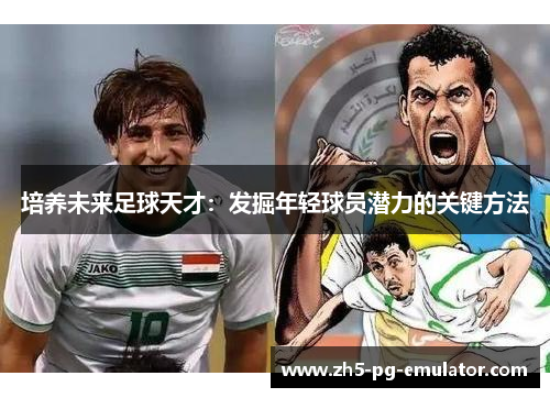 培养未来足球天才：发掘年轻球员潜力的关键方法