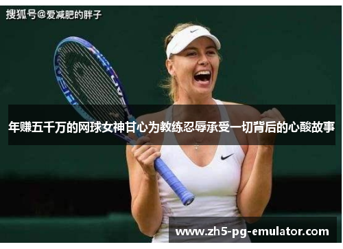 年赚五千万的网球女神甘心为教练忍辱承受一切背后的心酸故事 年赚五千万的网球女神甘心为教练忍辱承受一切背后的心酸故事