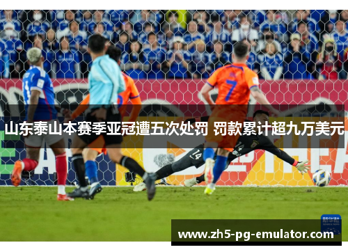 山东泰山本赛季亚冠遭五次处罚 罚款累计超九万美元 山东泰山本赛季亚冠遭五次处罚 罚款累计超九万美元