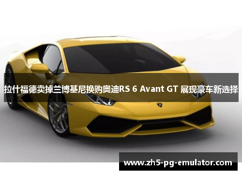 拉什福德卖掉兰博基尼换购奥迪RS 6 Avant GT 展现豪车新选择 拉什福德卖掉兰博基尼换购奥迪RS 6 Avant GT 展现豪车新选择