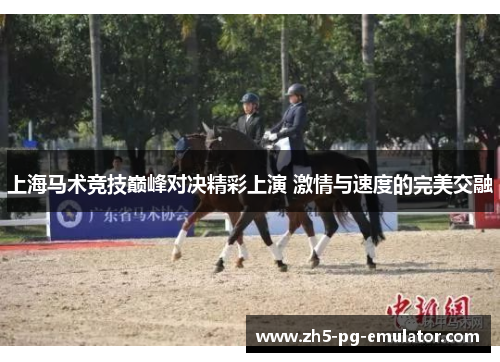 上海马术竞技巅峰对决精彩上演 激情与速度的完美交融 上海马术竞技巅峰对决精彩上演 激情与速度的完美交融