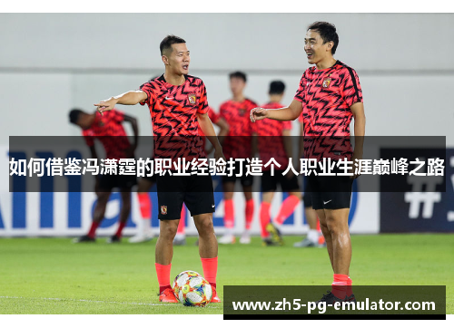 如何借鉴冯潇霆的职业经验打造个人职业生涯巅峰之路