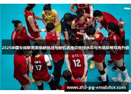 2025中国女排联赛面临新挑战与新机遇推动竞技水平与市场发展双向升级