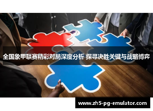 全国象甲联赛精彩对局深度分析 探寻决胜关键与战略博弈