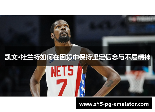 凯文·杜兰特如何在困境中保持坚定信念与不屈精神