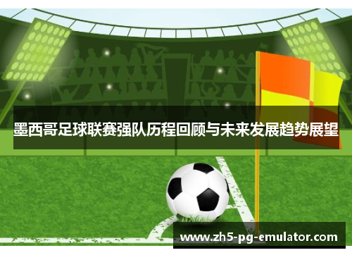 墨西哥足球联赛强队历程回顾与未来发展趋势展望