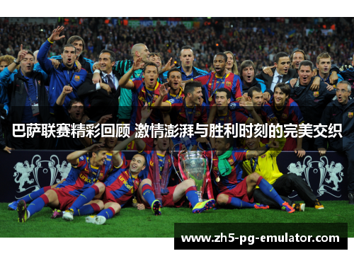 巴萨联赛精彩回顾 激情澎湃与胜利时刻的完美交织