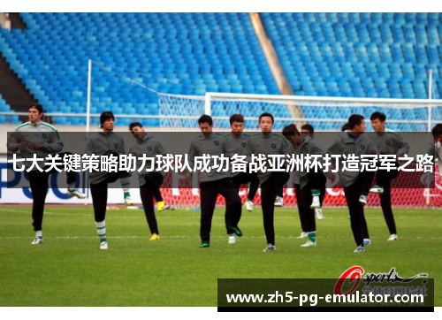 七大关键策略助力球队成功备战亚洲杯打造冠军之路