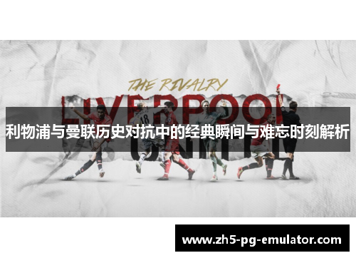 利物浦与曼联历史对抗中的经典瞬间与难忘时刻解析 利物浦与曼联历史对抗中的经典瞬间与难忘时刻解析