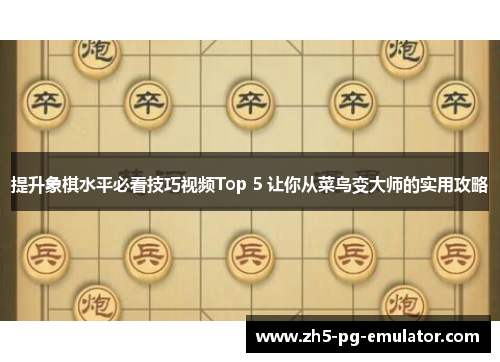提升象棋水平必看技巧视频Top 5 让你从菜鸟变大师的实用攻略 提升象棋水平必看技巧视频Top 5 让你从菜鸟变大师的实用攻略