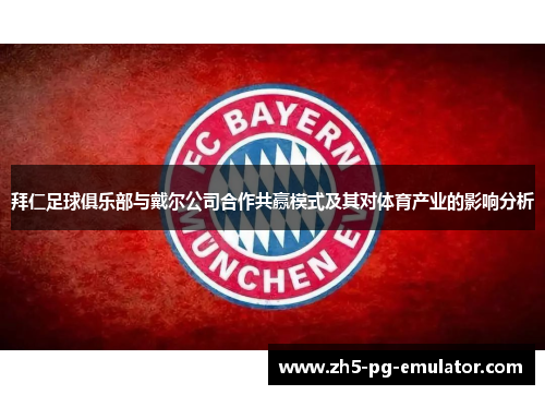 拜仁足球俱乐部与戴尔公司合作共赢模式及其对体育产业的影响分析 拜仁足球俱乐部与戴尔公司合作共赢模式及其对体育产业的影响分析