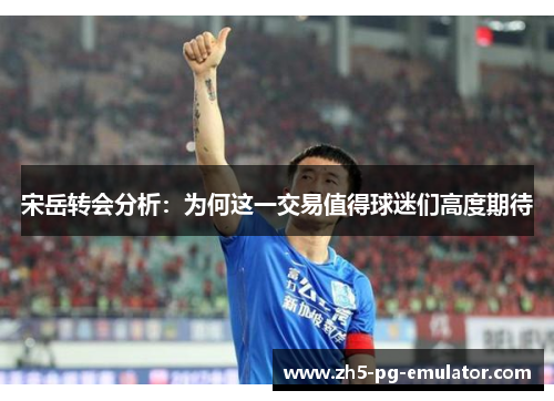 宋岳转会分析：为何这一交易值得球迷们高度期待