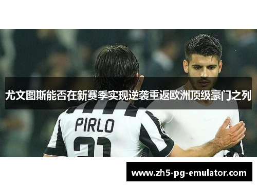 尤文图斯能否在新赛季实现逆袭重返欧洲顶级豪门之列