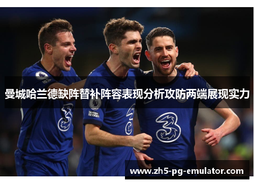 曼城哈兰德缺阵替补阵容表现分析攻防两端展现实力