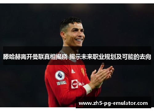 滕哈赫离开曼联真相揭晓 揭示未来职业规划及可能的去向 滕哈赫离开曼联真相揭晓 揭示未来职业规划及可能的去向