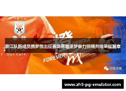浙江队新成员携梦想出征赛场勇敢逐梦奋力拼搏共绘荣耀篇章 浙江队新成员携梦想出征赛场勇敢逐梦奋力拼搏共绘荣耀篇章