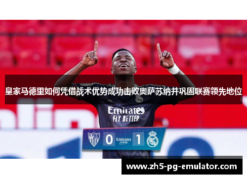 皇家马德里如何凭借战术优势成功击败奥萨苏纳并巩固联赛领先地位