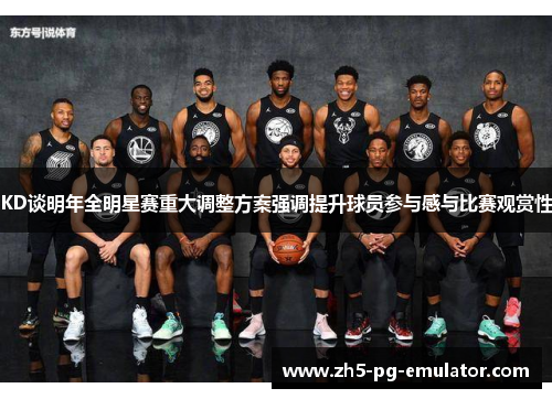 KD谈明年全明星赛重大调整方案强调提升球员参与感与比赛观赏性