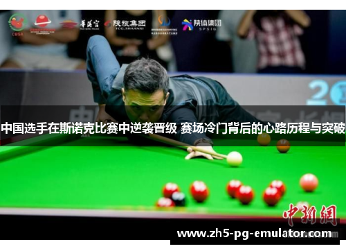 中国选手在斯诺克比赛中逆袭晋级 赛场冷门背后的心路历程与突破
