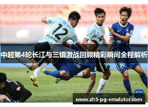 中超第4轮长江与三镇激战回顾精彩瞬间全程解析