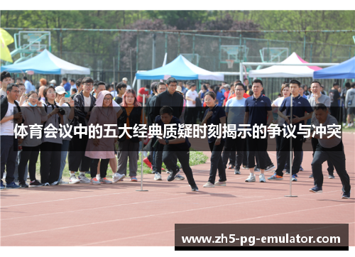 体育会议中的五大经典质疑时刻揭示的争议与冲突