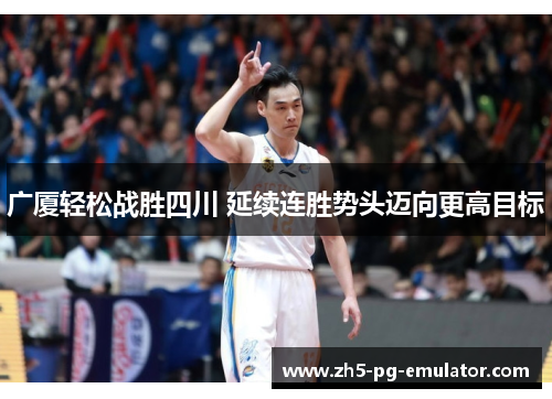 广厦轻松战胜四川 延续连胜势头迈向更高目标
