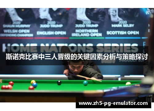 斯诺克比赛中三人晋级的关键因素分析与策略探讨 斯诺克比赛中三人晋级的关键因素分析与策略探讨