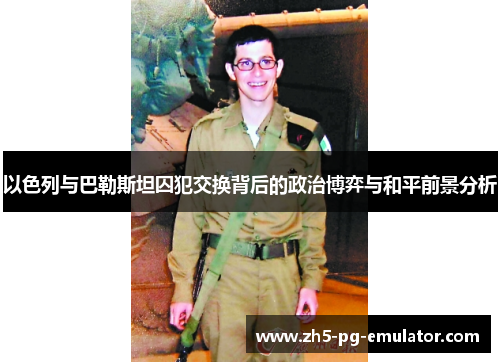 以色列与巴勒斯坦囚犯交换背后的政治博弈与和平前景分析