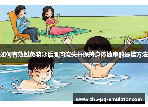 如何有效避免游泳后肌肉流失并保持身体健康的最佳方法