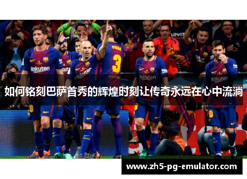 如何铭刻巴萨首秀的辉煌时刻让传奇永远在心中流淌 如何铭刻巴萨首秀的辉煌时刻让传奇永远在心中流淌