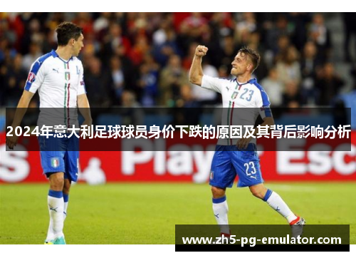 2024年意大利足球球员身价下跌的原因及其背后影响分析