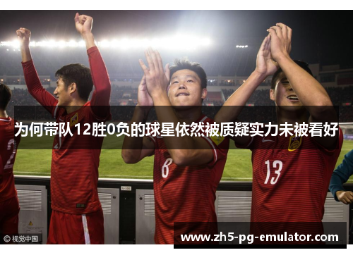 为何带队12胜0负的球星依然被质疑实力未被看好 为何带队12胜0负的球星依然被质疑实力未被看好