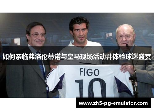如何亲临弗洛伦蒂诺与皇马现场活动并体验球迷盛宴