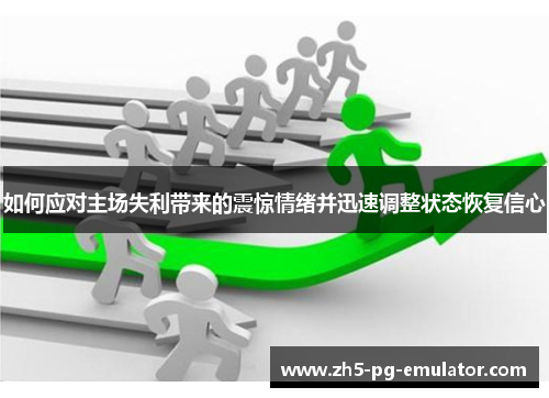 如何应对主场失利带来的震惊情绪并迅速调整状态恢复信心