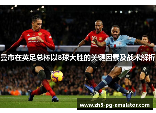 曼市在英足总杯以8球大胜的关键因素及战术解析