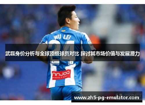 武磊身价分析与全球顶级球员对比 探讨其市场价值与发展潜力 武磊身价分析与全球顶级球员对比 探讨其市场价值与发展潜力