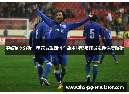 中超赛季分析：申花表现如何？战术调整与球员发挥深度解析