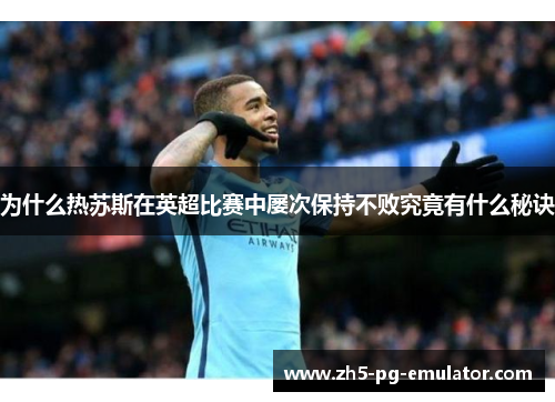 为什么热苏斯在英超比赛中屡次保持不败究竟有什么秘诀